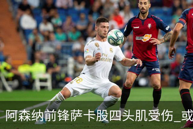 阿森纳前锋萨卡股四头肌受伤 或将缺阵至少六周